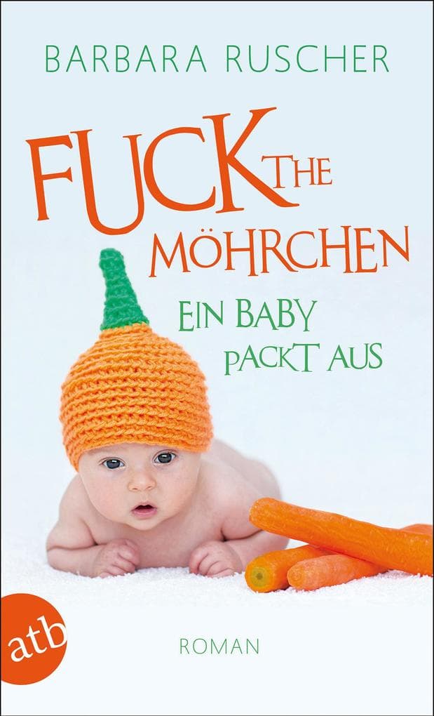 Fuck the Möhrchen: Ein Baby packt aus. Roman