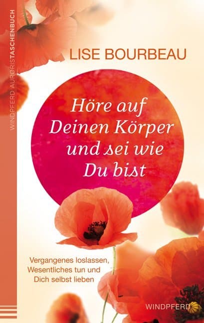 Höre auf Deinen Körper und sei wie Du bist: Vergangenes loslassen, Wesentliches tun und dich selbst lieben
