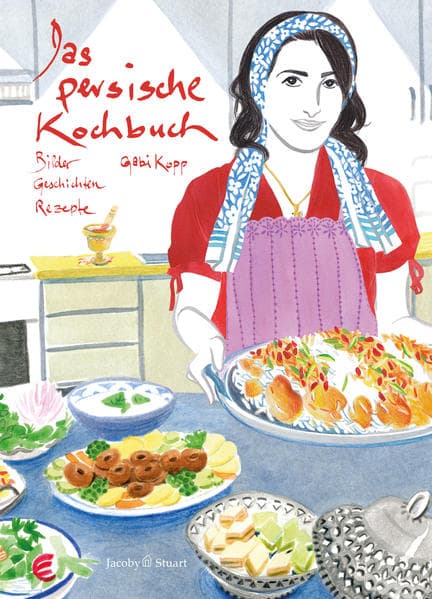 Das persische Kochbuch: Bilder, Geschichten, Rezepte