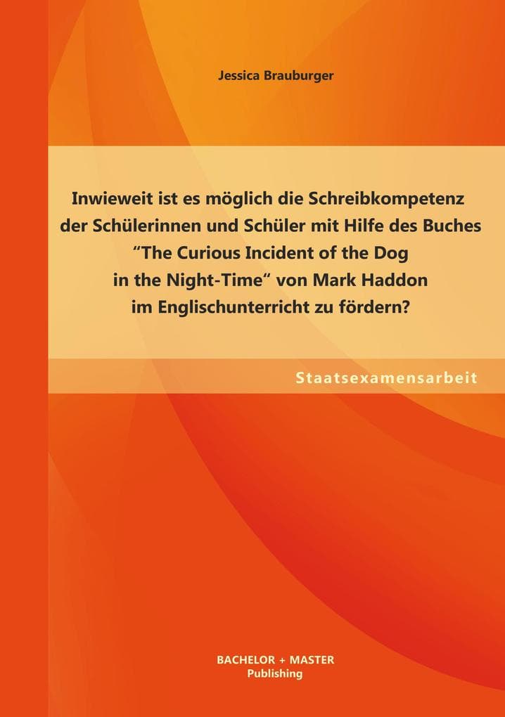 Inwieweit ist es möglich die Schreibkompetenz der Schülerinnen und Schüler mit Hilfe des Buches "The Curious Incident of the Dog in the Night-Time" von Mark Haddon im Englischunterricht zu fördern?
