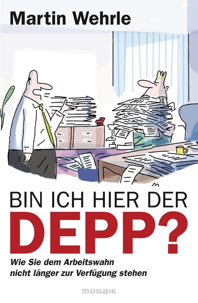 Bin ich hier der Depp?: Wie Sie dem Arbeitswahn nicht länger zur Verfügung stehen