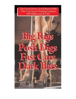 Big Rigs, Posh Digs, Fast Cars, Dark Bars!: The Greed-Driven, Sex-Enhanced Ride That Cost Arrow Trucking Company $90 Million and Its Life!