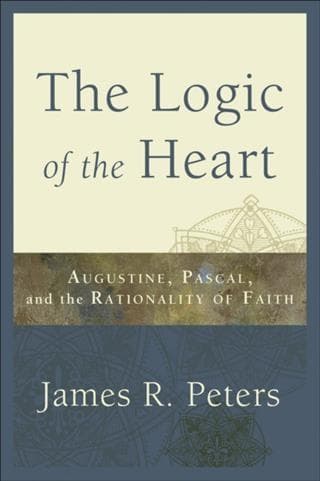 Logic of the Heart: Augustine, Pascal, and the Rationality of Faith