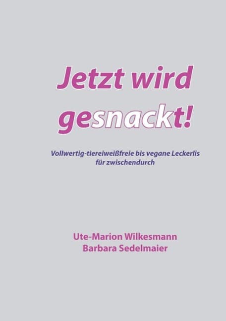 Jetzt wird gesnackt!: Vollwertig-tiereiweißfreie bis vegane Leckerlis für zwischendurch