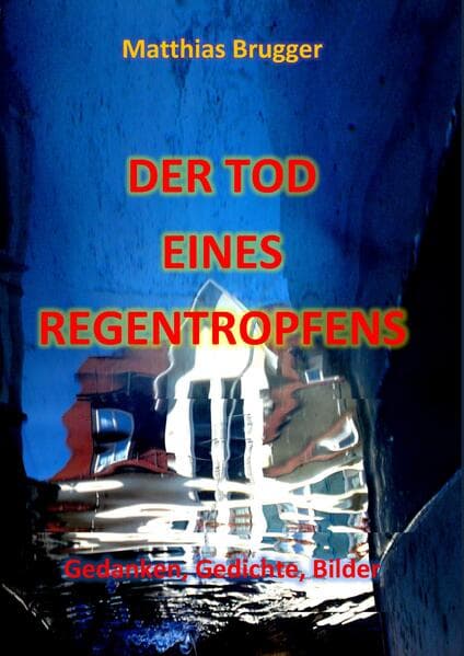 Der Tod eines Regentropfens: Gedanken, Gedichte, Bilder
