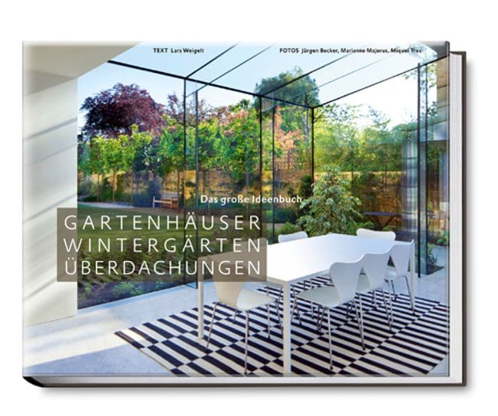 Gartenhäuser, Wintergärten, Überdachungen: Das große Ideenbuch