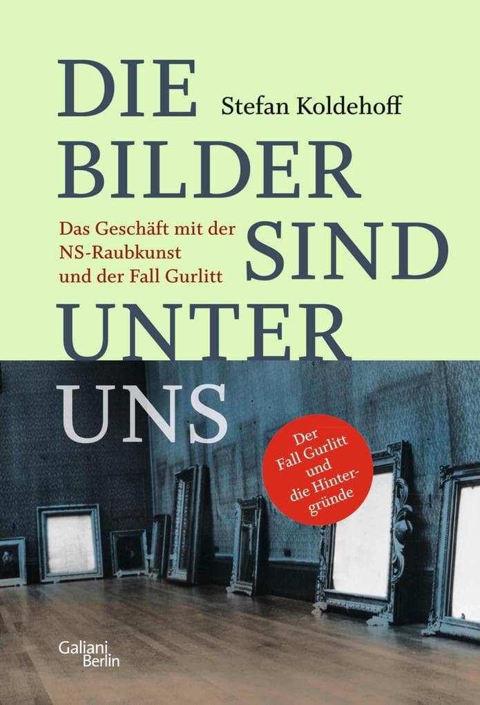Die Bilder sind unter uns: Das Geschäft mit der NS-Raubkunst und der Fall Gurlitt