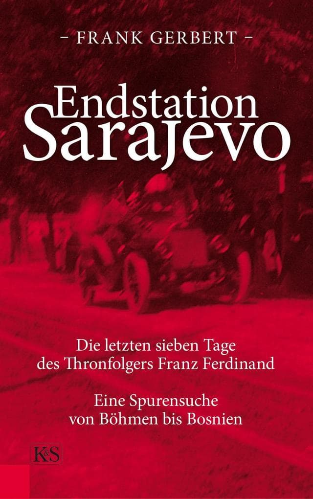 Endstation Sarajevo: Die letzten sieben Tage des Thronfolgers Franz Ferdinand. Eine Spurensuche von Böhmen bis Bosnien