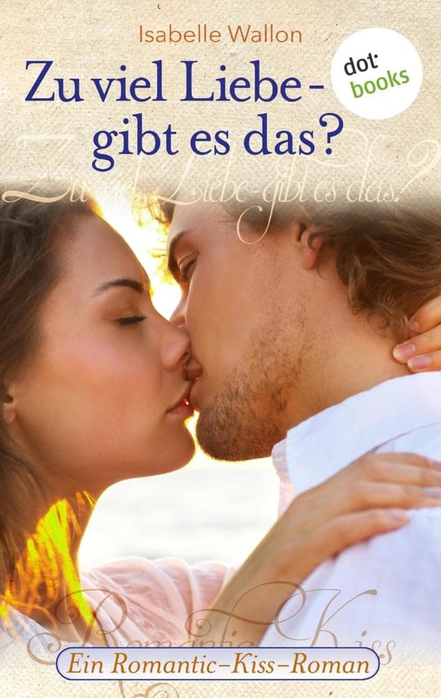 Zu viel Liebe - gibt es das?: Ein Romantic-Kiss-Roman - Band 3