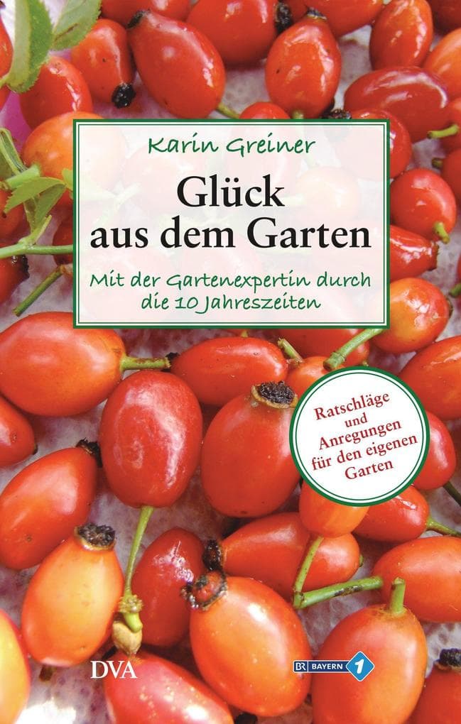 Glück aus dem Garten: Mit der Gartenexpertin durch die 10 Jahreszeiten - Ratschläge und Anregungen für den eigenen Garten