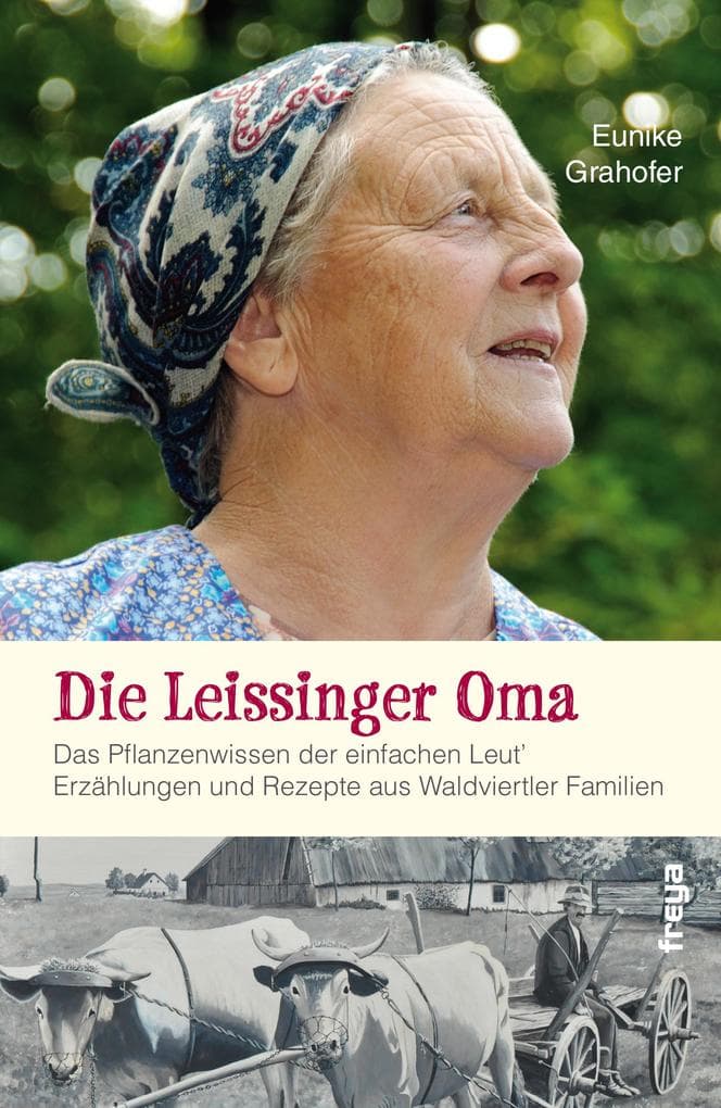 Die Leissinger Oma: Das Pflanzenwissen der einfachen Leut`. Erzählungen und Rezepte aus Waldviertler Familien