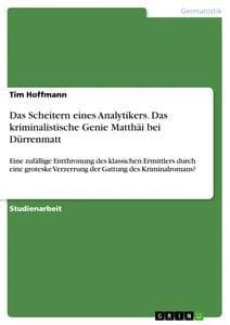 Das Scheitern eines Analytikers. Das kriminalistische Genie Matthäi bei Dürrenmatt: Eine zufällige Entthronung des klassichen Ermittlers durch eine groteske Verzerrung der Gattung des Kriminalromans?