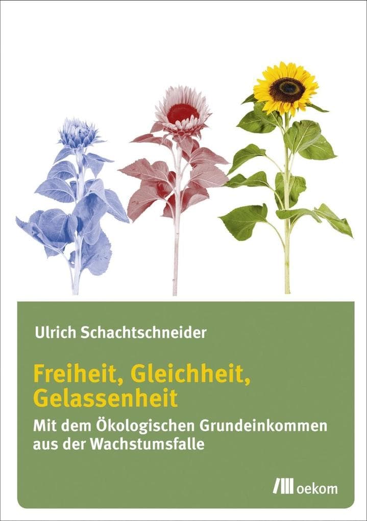 Freiheit, Gleichheit, Gelassenheit: Mit dem ökologischen Grundeinkommen aus der Wachstumsfalle