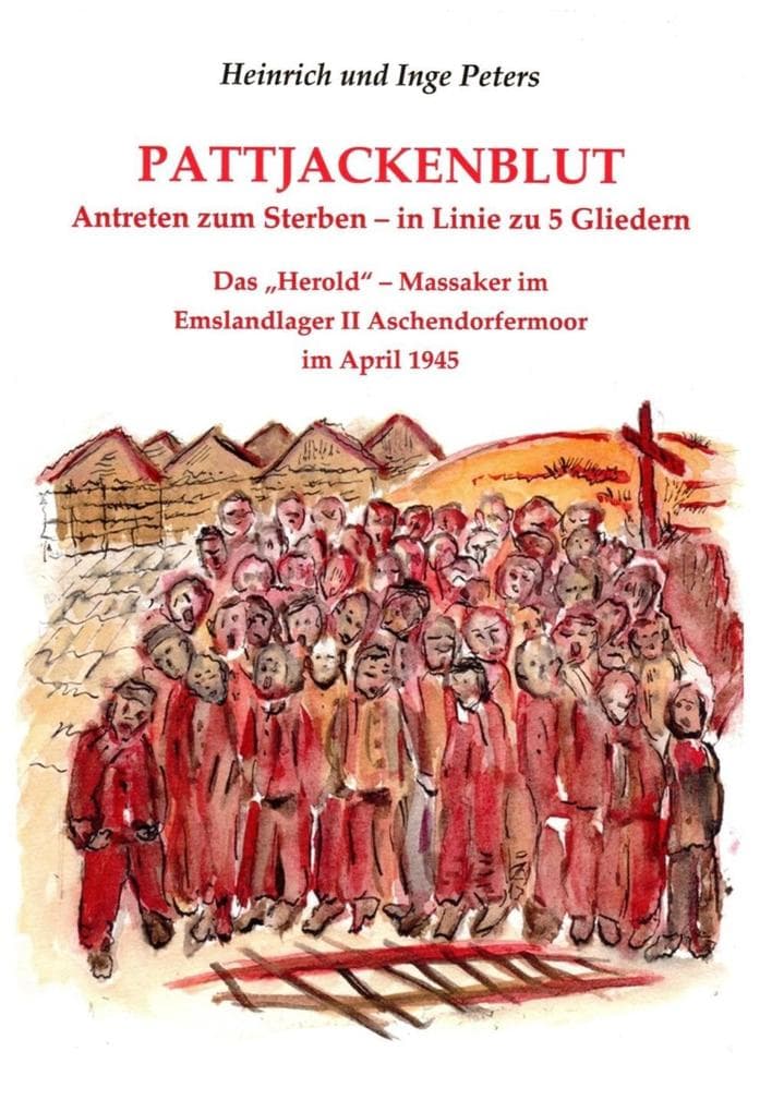 Pattjackenblut: Antreten zum Sterben-in Linie zu 5 Gliedern. Das "Herold" - Massaker im Emslandlager II Aschendorfermoor im April 1945