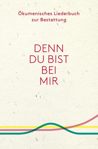 Denn du bist bei mir - Ökumenisches Liederbuch zur Bestattung: Ökumenisches Liederbuch zur Bestattung
