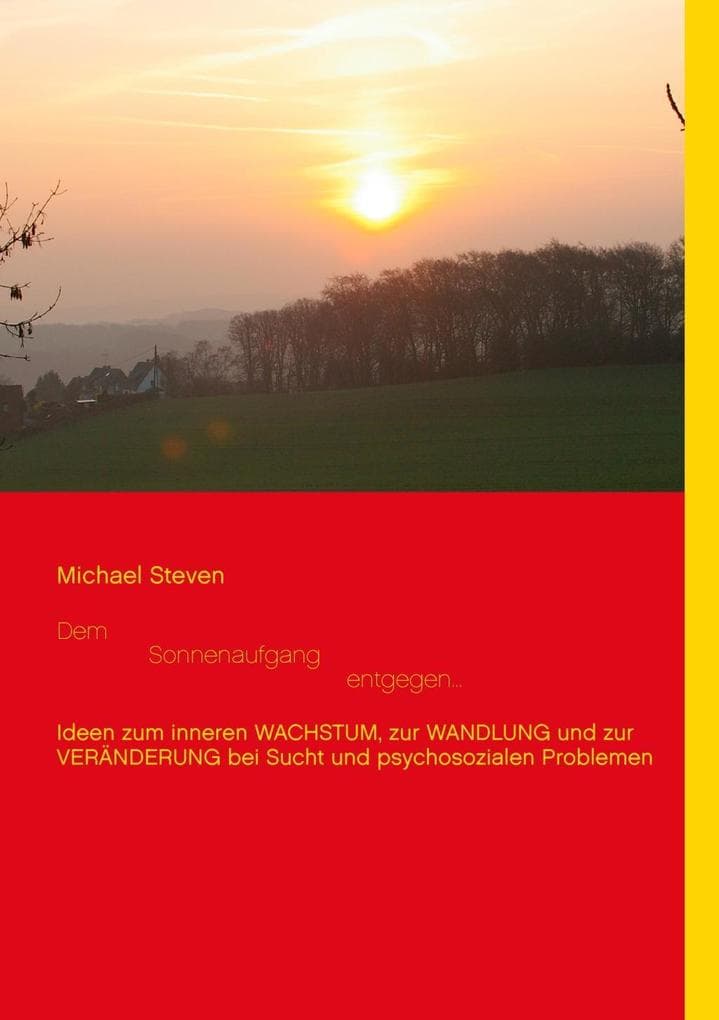 Dem Sonnenaufgang entgegen...: Ideen zum inneren WACHSTUM, zur WANDLUNG und zur VERÄNDERUNG bei Sucht und psychosozialen Problemen