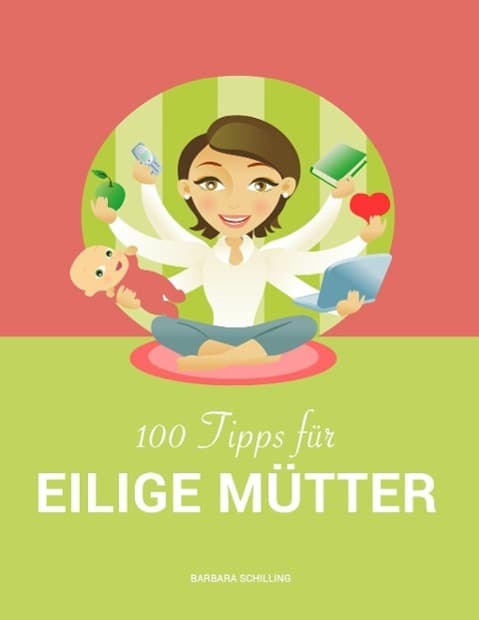 100 Tipps für eilige Mütter: Vereinbarkeit von Familie und Beruf