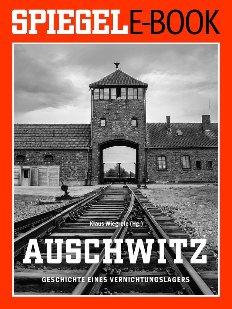 Auschwitz - Geschichte eines Vernichtungslagers: Ein SPIEGEL E-Book