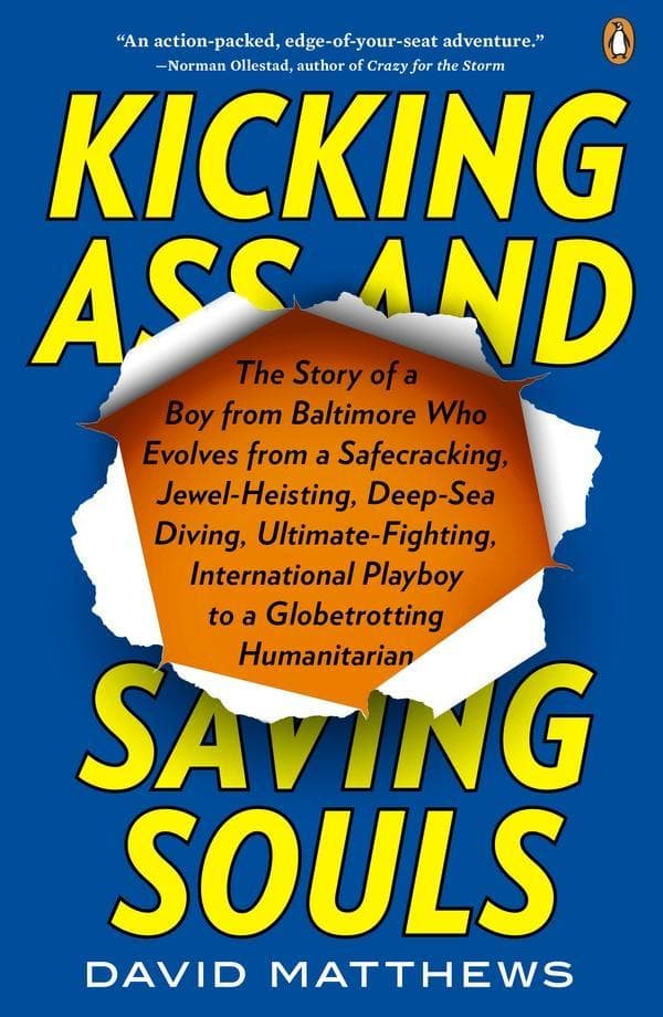 Kicking Ass and Saving Souls: Story of Boy fm Baltimore Who Evolves fm Safecracking, Jewel-Heisting, Deep-Sea Diving, Ultimate-Fighting, International Playboy to a Globetrotting Humanitarian