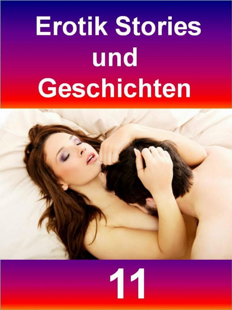 Erotik Stories und Geschichten 11: Erotische Sex-Kurz-Geschichten für mehr Sinnlichkeit, Leidenschaft, Begierde, Libido, Rausch, Wollust, Trieb uvm.
