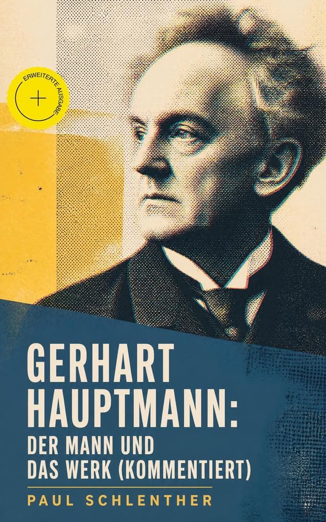 Gerhart Hauptmann: Der Mann und das Werk (Kommentiert): Erweiterte Ausgabe. Lebensgeschichte des bedeutendsten deutschen Vertreter des Naturalismus