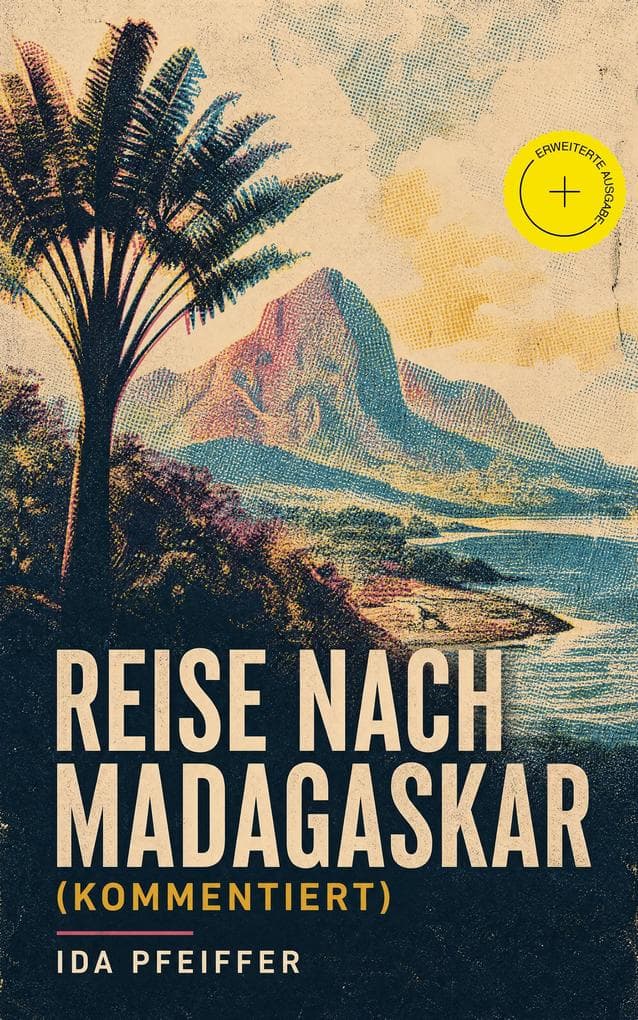 Reise nach Madagaskar (Kommentiert): Erweiterte Ausgabe. Nebst einer Biographie der Verfasserin, nach ihren eigenen Aufzeichnungen (Ihre letzte Reise)