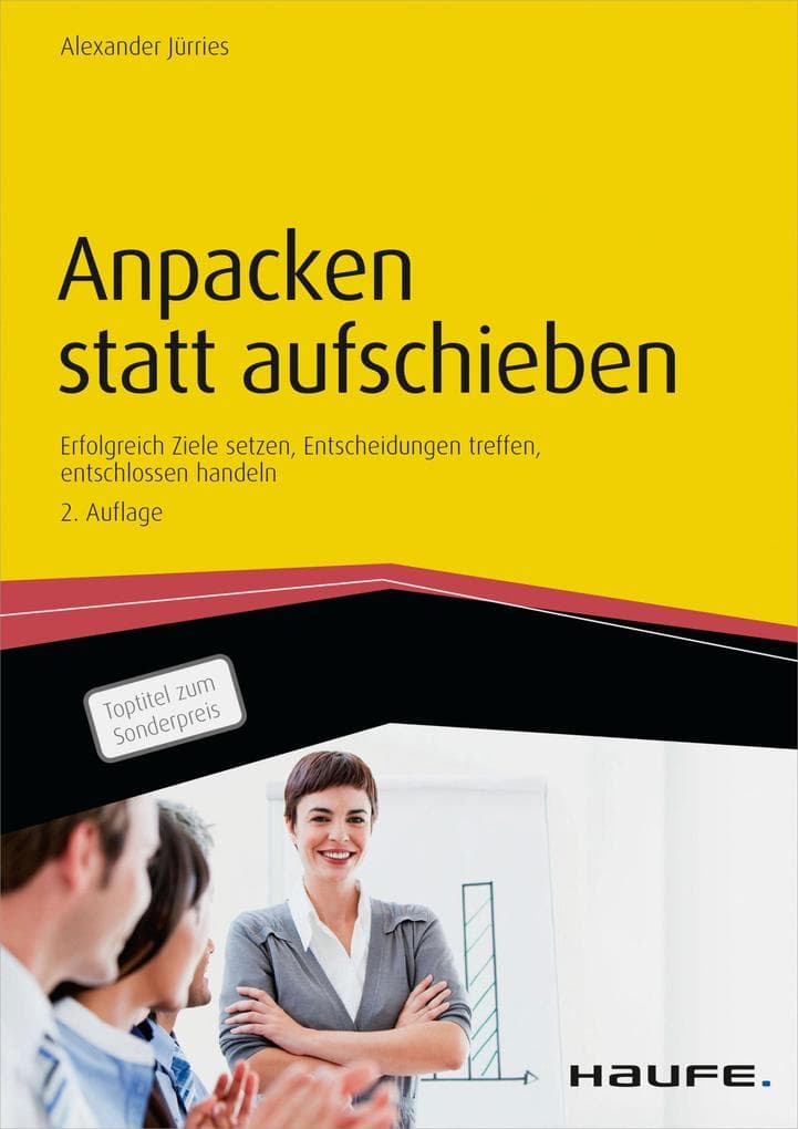 Anpacken statt aufschieben: Erfolgreich Ziele setzen, Entscheidungen treffen, entschlossen handeln