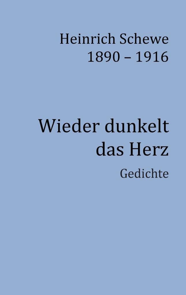 Heinrich Schewe 1890 - 1916: Wieder dunkelt das Herz. Gedichte