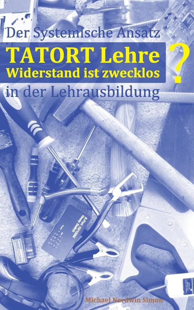 Tatort Lehre - Widerstand ist zwecklos: Der Systemische Ansatz in der Lehrlingsausbildung . Ein kurzer Abriss für den Alltag in Theorie und Praxis
