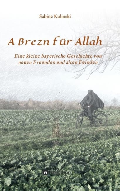 A Brezn für Allah: Eine kleine bayerische Geschichte von neuen Freunden und alten Feinden