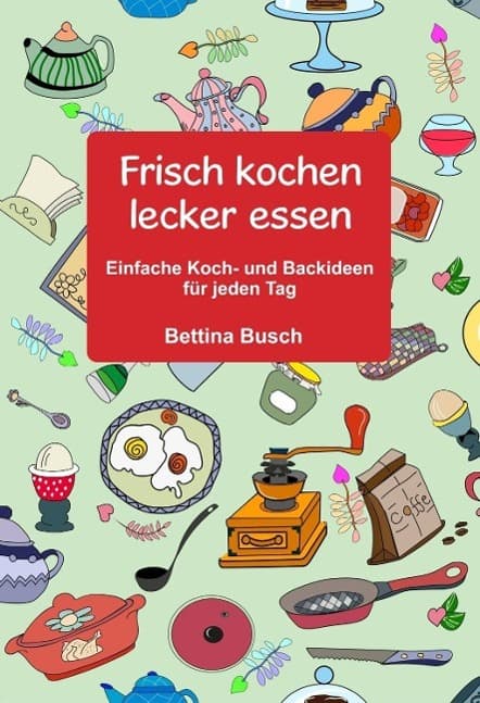 Frisch kochen - lecker essen: Einfache Koch- und Backideen für jeden Tag