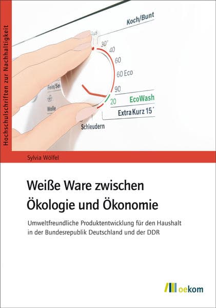 Weiße Ware zwischen Ökologie und Ökonomie: Umweltfreundliche Produktentwicklung für den Haushalt in der Bundesrepublik Deutschland und der DDR