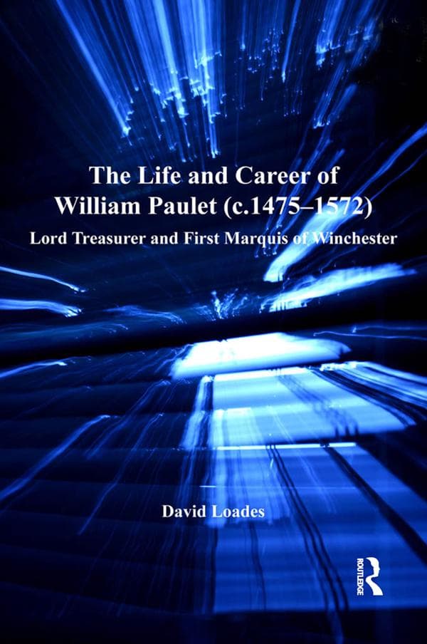 The Life and Career of William Paulet (c.1475-1572): Lord Treasurer and First Marquis of Winchester
