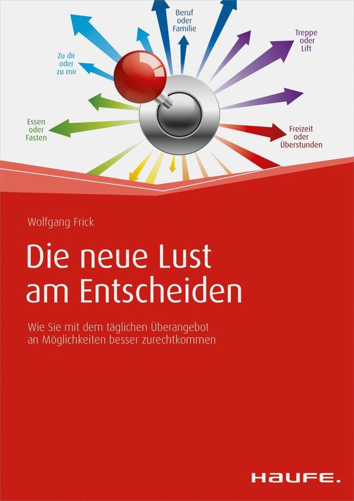 Die neue Lust am Entscheiden: Wie Sie mit dem täglichen Überangebot an Möglichkeiten besser zurechtkommen