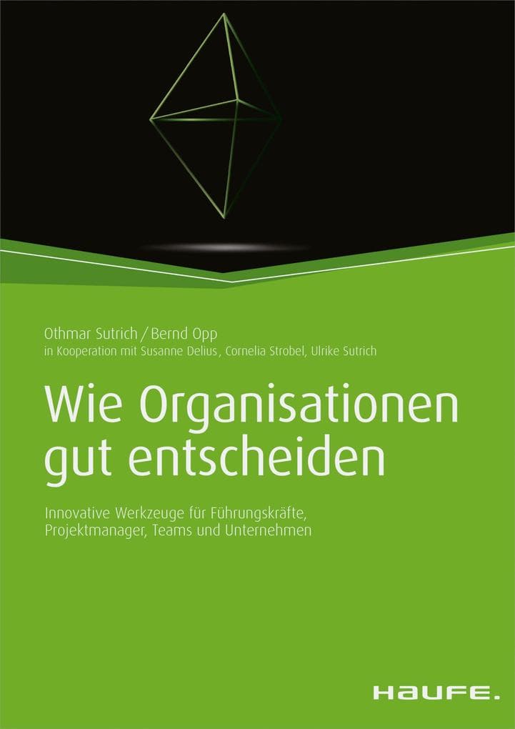 Wie Organisationen gut entscheiden: Innovative Werkzeuge für Führungskräfte, Projektmanager, Teams und Unternehmen