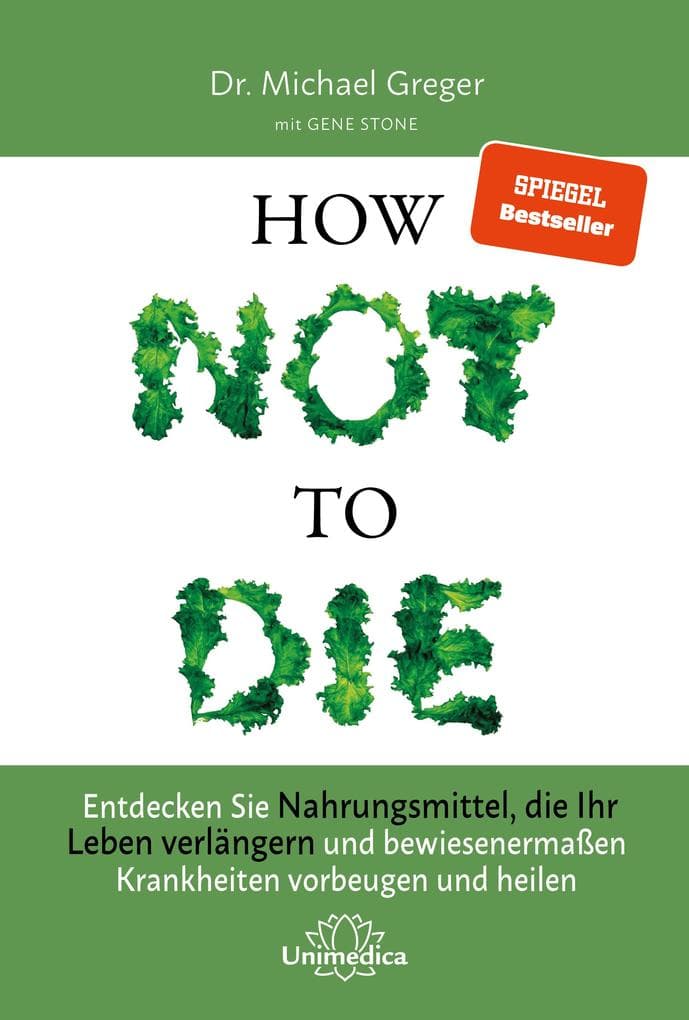 How Not to Die: Entdecken Sie Nahrungsmittel, die Ihr Leben verlängern - und bewiesenermaßen Krankheiten vorbeugen und heilen