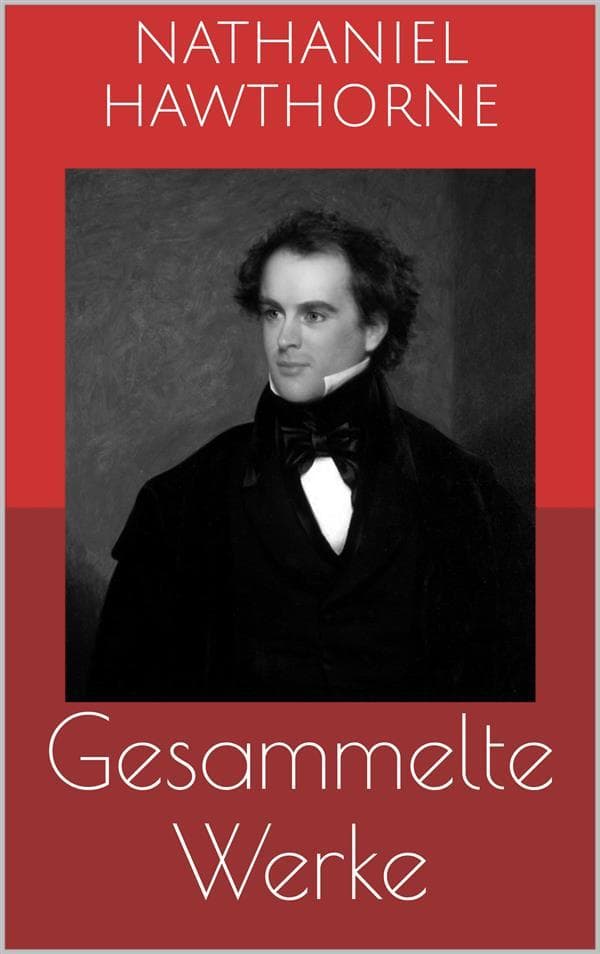 Gesammelte Werke (Vollständige Ausgaben: Der scharlachrote Buchstabe, Die Blumen des Bösen, Ein Mann namens Wakefield u.v.m.)