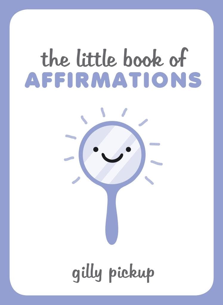 The Little Book of Affirmations: A Celebration of Self-Confidence and Advice on How to Be More at Ease with Yourself