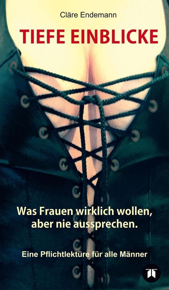 TIEFE EINBLICKE: Was Frauen wirklich wollen, aber nie aussprechen.