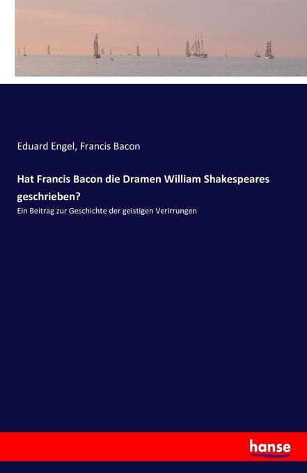 Hat Francis Bacon die Dramen William Shakespeares geschrieben?: Ein Beitrag zur Geschichte der geistigen Verirrungen