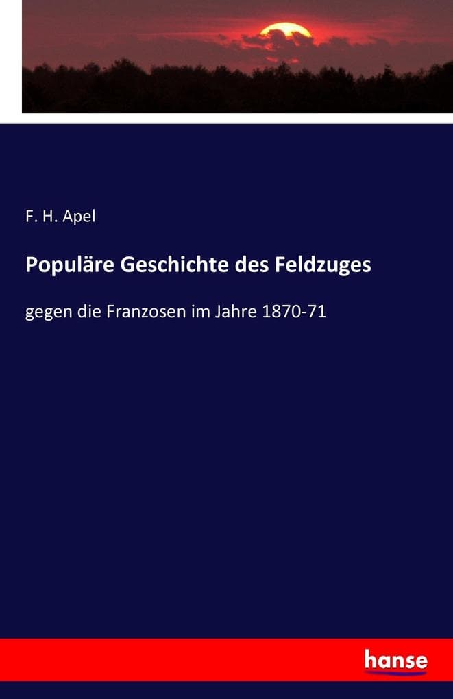 Populäre Geschichte des Feldzuges: gegen die Franzosen im Jahre 1870-71