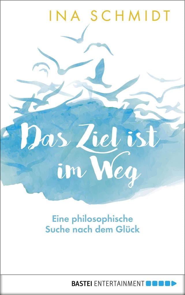 Das Ziel ist im Weg: Eine philosophische Suche nach dem Glück