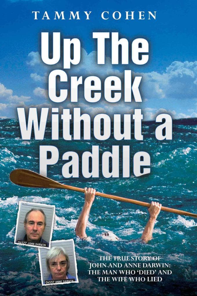 Up the Creek Without a Paddle - The True Story of John and Anne Darwin: The Man Who 'Died' and the Wife Who Lied