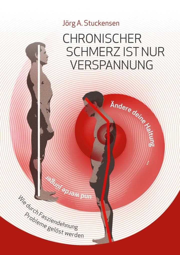Chronischer Schmerz ist nur Verspannung: Zurück zur natürlichen Haltung einfach und schnell durch Fasziendehnung