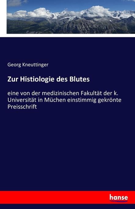 Zur Histiologie des Blutes: eine von der medizinischen Fakultät der k. Universität in Müchen einstimmig gekrönte Preisschrift