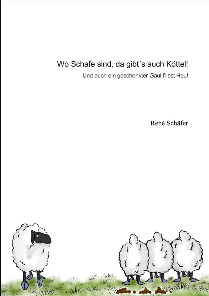 Wo Schafe sind, da gibts auch Köttel!: Und auch ein geschenkter Gaul frisst Heu!