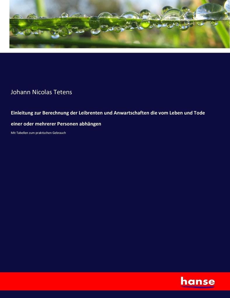 Einleitung zur Berechnung der Leibrenten und Anwartschaften die vom Leben und Tode einer oder mehrerer Personen abhängen: Mit Tabellen zum praktischen Gebrauch