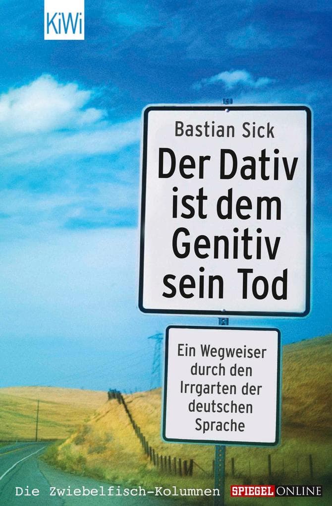 Der Dativ ist dem Genitiv sein Tod: Ein Wegweiser durch den Irrgarten der deutschen Sprache. Die Zwiebelfisch-Kolumnen / Spiegel-Online