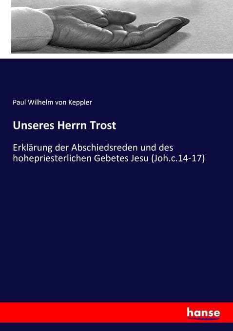 Unseres Herrn Trost: Erklärung der Abschiedsreden und des hohepriesterlichen Gebetes Jesu (Joh.c.14-17)