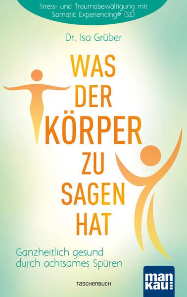 Was der Körper zu sagen hat: Ganzheitlich gesund durch achtsames Spüren. Stress- und Traumabewältigung mit Somatic Experiencing® (SE)